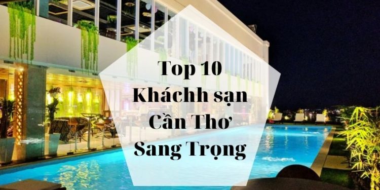 Top 10 Kháchh sạn Cần Thơ Sang Trọng