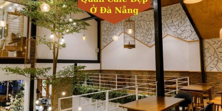 Top 14 Quán Cafe Đẹp Ở Đà Nẵng Nổi Tiếng Nhất Định Phải Đến