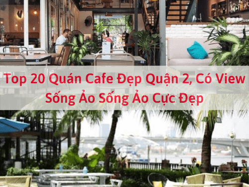 Top 20 Quán Cafe Đẹp Quận 2, Có View Sống Ảo Sống Ảo Cực Đẹp
