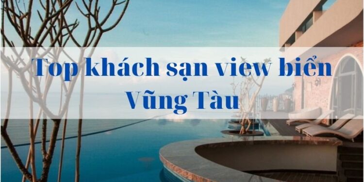 Top Khách Sạn View Biển Đẹp Vũng Tàu